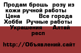 Продам брошь- розу из кожи ручной работы. › Цена ­ 900 - Все города Хобби. Ручные работы » Украшения   . Алтай респ.